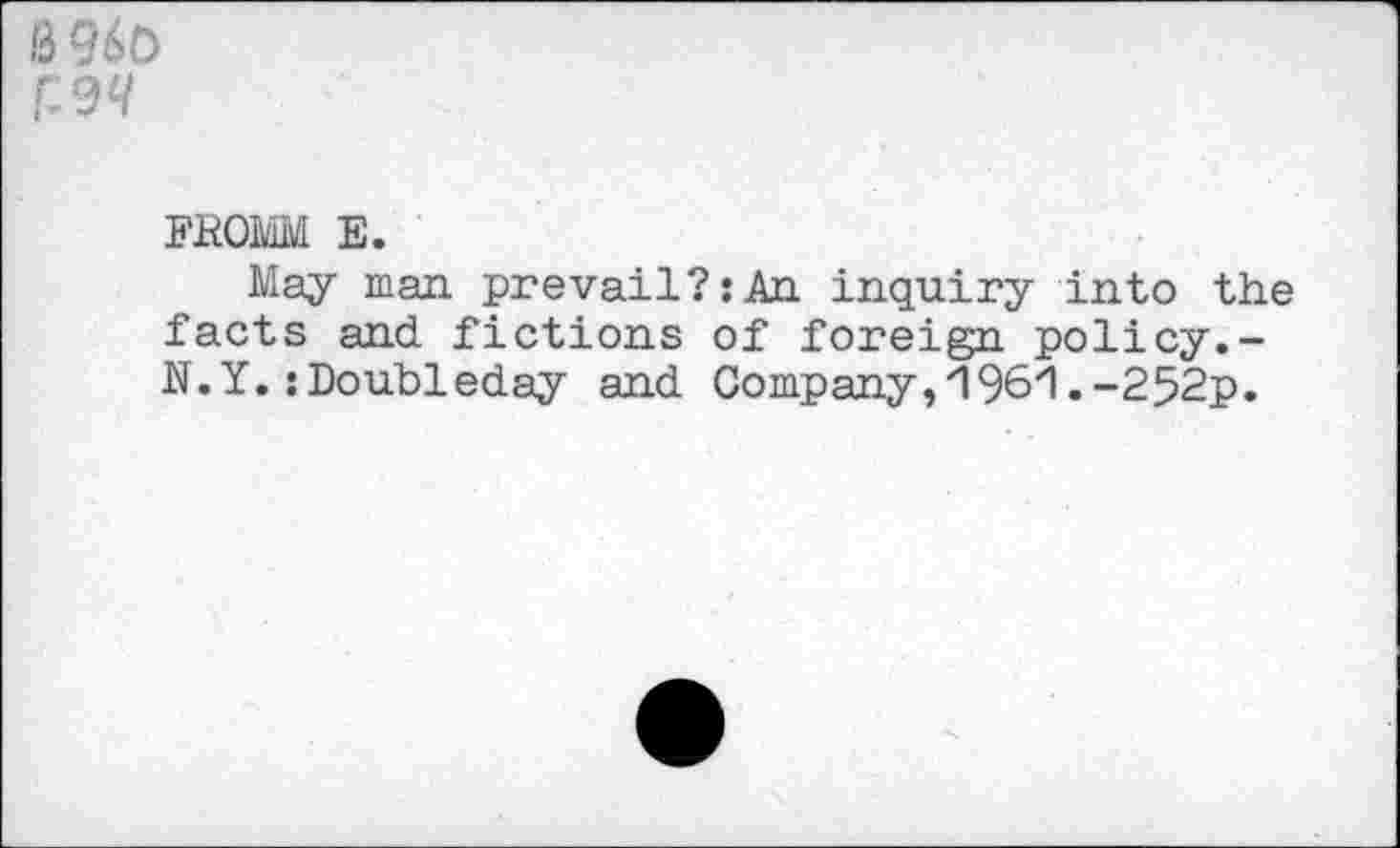 ﻿FROMM E.
May man prevail?:An inquiry into the facts and. fictions of foreign policy.-N.Y.:Doubleday and Company,'I.-252p.